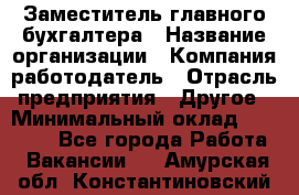 Заместитель главного бухгалтера › Название организации ­ Компания-работодатель › Отрасль предприятия ­ Другое › Минимальный оклад ­ 30 000 - Все города Работа » Вакансии   . Амурская обл.,Константиновский р-н